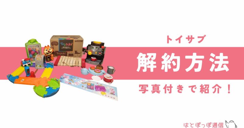 トイサブ解約方法は？簡単3ステップと損しないための注意点はこれ！