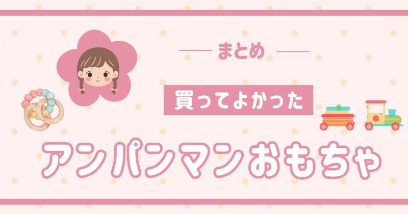 アンパンマン買ってよかったおもちゃはコレ！年齢別におすすめを紹介のまとめ